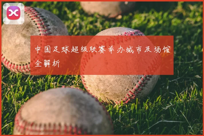 中国足球超级联赛举办城市及场馆全解析