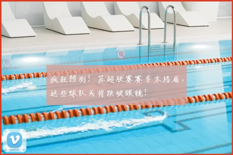 疯狂预测！苏超联赛赛季末格局，这些球队或将跌破眼镜！