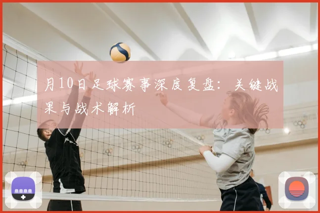 月10日足球赛事深度复盘:关键战果与战术解析