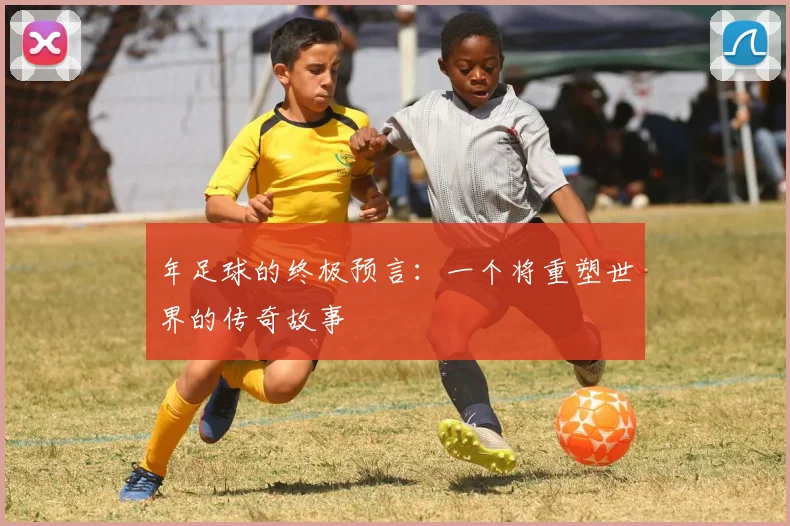 年足球的终极预言:一个将重塑世界的传奇故事