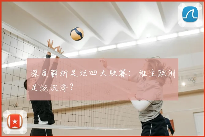 深度解析足坛四大联赛:谁主欧洲足坛沉浮?