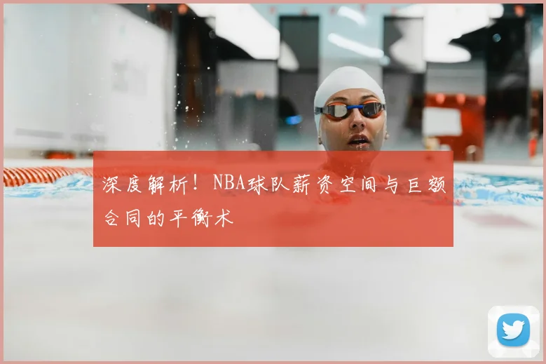 深度解析!NBA球队薪资空间与巨额合同的平衡术