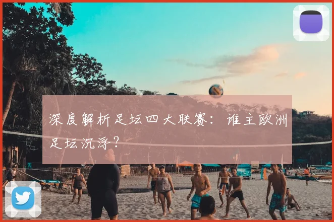 深度解析足坛四大联赛:谁主欧洲足坛沉浮?