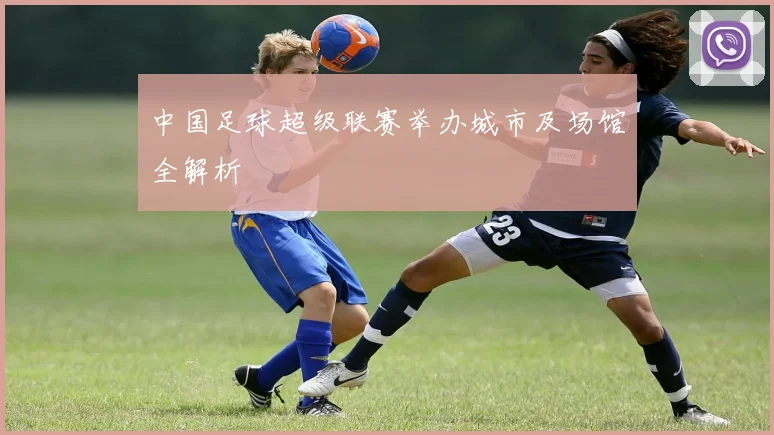 中国足球超级联赛举办城市及场馆全解析