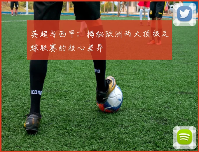 英超与西甲：揭秘欧洲两大顶级足球联赛的核心差异