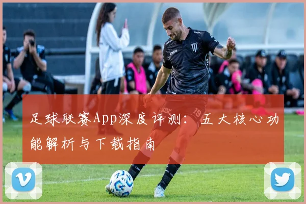 足球联赛App深度评测:五大核心功能解析与下载指南